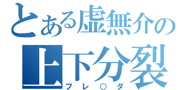 とある虚無介の上下分裂（フレ○ダ）