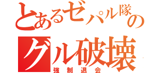 とあるゼパル隊のグル破壊（強制退会）