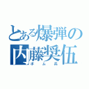 とある爆弾の内藤奨伍（ボム兵）