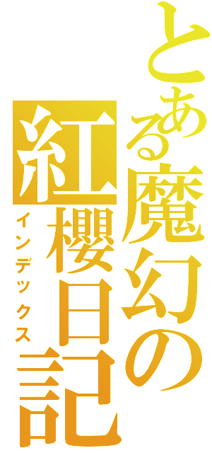 とある魔幻の紅櫻日記Ⅱ（インデックス）