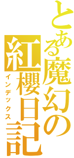 とある魔幻の紅櫻日記Ⅱ（インデックス）