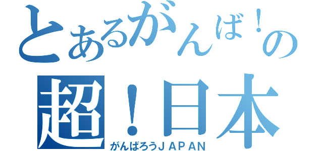 とあるがんば！の超！日本！（がんばろうＪＡＰＡＮ）