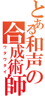 とある和声の合成術師（ウタウタイ）