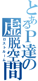 とあるＰ達の虚脱空間（ロストルーム）