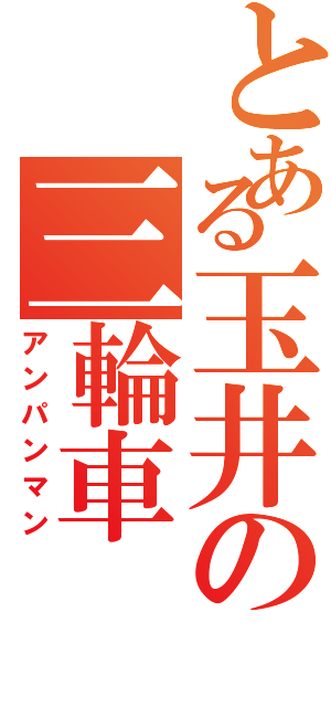 とある玉井の三輪車（アンパンマン）