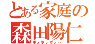 とある家庭の森田陽仁（ポテポテポテト）