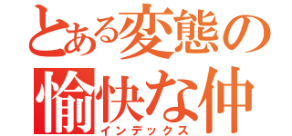 とある変態の愉快な仲間たち（インデックス）