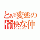 とある変態の愉快な仲間たち（インデックス）