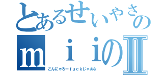 とあるせいやさんんおのｍｉｉの作り方Ⅱ（こんにゃろーｆｕｃｋじゃあな）