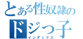 とある性奴隷のドジっ子娘（インデックス）