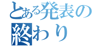 とある発表の終わり（）