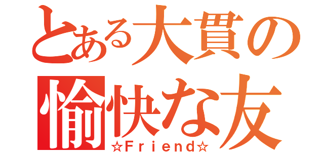 とある大貫の愉快な友達（☆Ｆｒｉｅｎｄ☆）