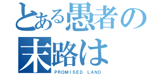 とある愚者の末路は（ＰＲＯＭＩＳＥＤ ＬＡＮＤ）