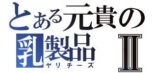 とある元貴の乳製品Ⅱ（ヤリチーズ）