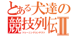 とある犬達の競技列伝Ⅱ（トレーニングコンテスト）