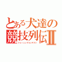 とある犬達の競技列伝Ⅱ（トレーニングコンテスト）