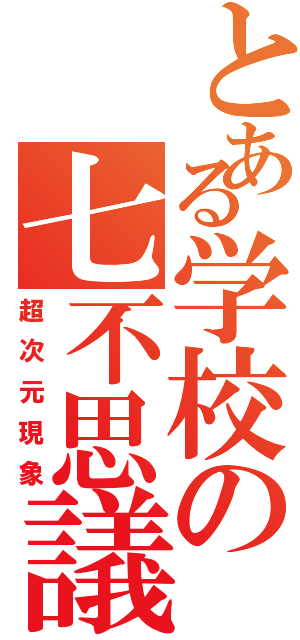 とある学校の七不思議（超次元現象）