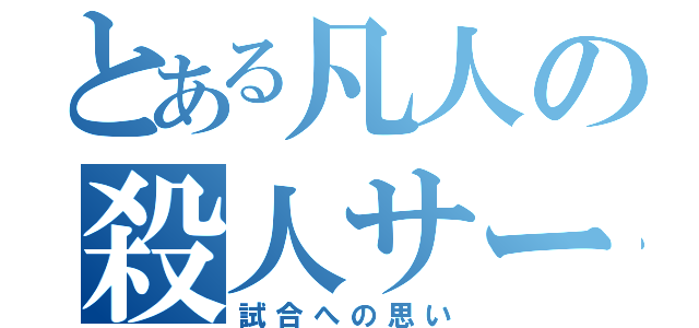 とある凡人の殺人サーブ（試合への思い）