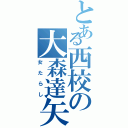 とある西校の大森達矢Ⅱ（女たらし）