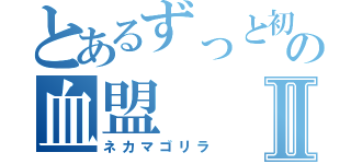 とあるずっと初心者の血盟Ⅱ（ネカマゴリラ）