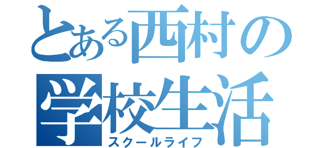 とある西村の学校生活（スクールライフ）