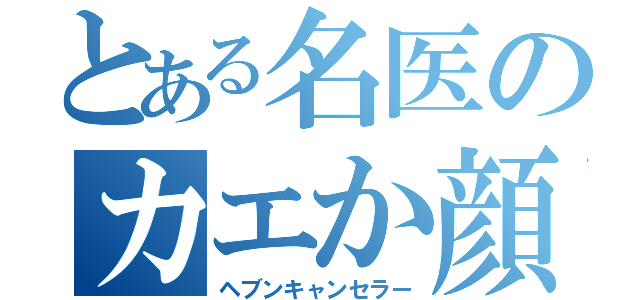 とある名医のカエか顔（ヘブンキャンセラー）