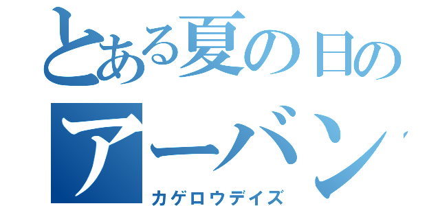 とある夏の日のアーバン•ボーイ（カゲロウデイズ）