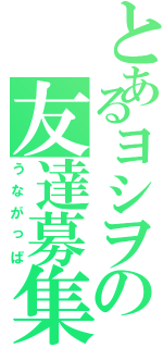 とあるヨシヲの友達募集（うながっぱ）