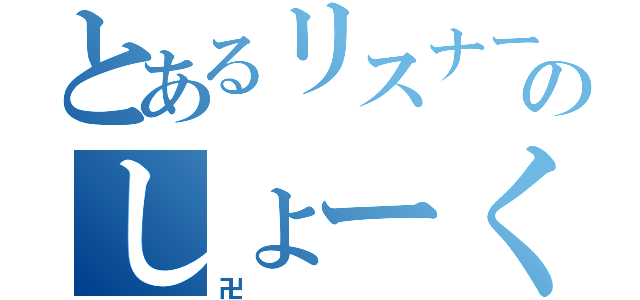 とあるリスナーのしょーくん（卍）