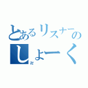 とあるリスナーのしょーくん（卍）