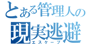 とある管理人の現実逃避（エスケープ）