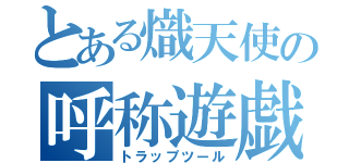 とある熾天使の呼称遊戯（トラップツール）