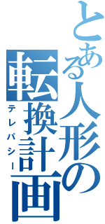 とある人形の転換計画（テレパシー）