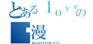 とあるｌｏｖｅの动漫（あなたはそれをを愛しますか）