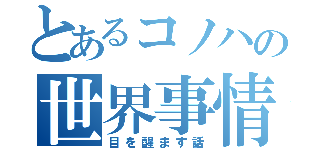 とあるコノハの世界事情（目を醒ます話）