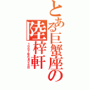 とある巨蟹座の陸梓軒（１９９７年６月２４日）