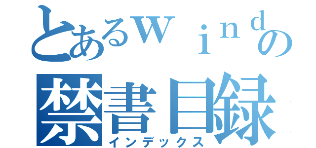 とあるｗｉｎｄｏｗｓの禁書目録（インデックス）