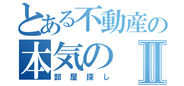 とある不動産の本気のⅡ（部屋探し）