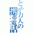 とある力人の携帯電話（マチウケ）