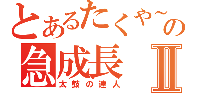 とあるたくや～の急成長Ⅱ（太鼓の達人）