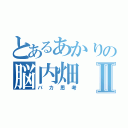 とあるあかりの脳内畑Ⅱ（バカ思考）