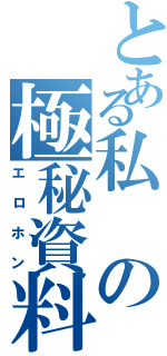 とある私の極秘資料（エロホン）