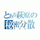 とある萩原の秘密分散（ＳＳＳ）