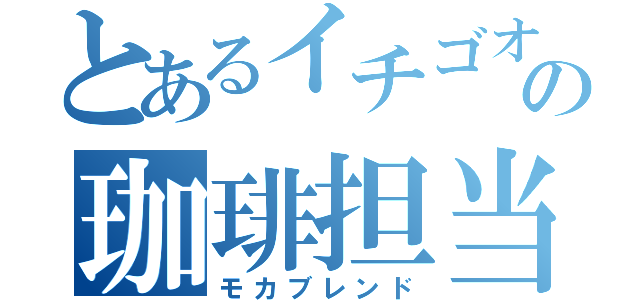 とあるイチゴオレの珈琲担当（モカブレンド）