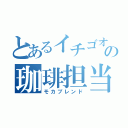 とあるイチゴオレの珈琲担当（モカブレンド）