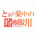 とある薬中の粉塵服用（フリスククダイタヤツ）