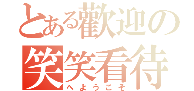 とある歡迎の笑笑看待（へようこそ）