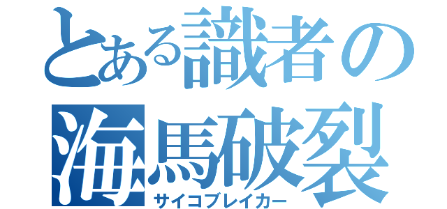 とある識者の海馬破裂（サイコブレイカー）