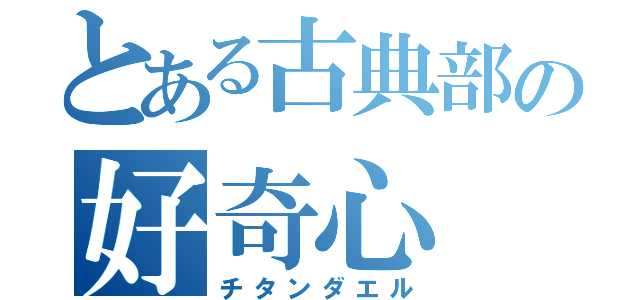 とある古典部の好奇心（チタンダエル）