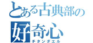 とある古典部の好奇心（チタンダエル）